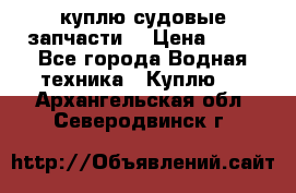 куплю судовые запчасти. › Цена ­ 13 - Все города Водная техника » Куплю   . Архангельская обл.,Северодвинск г.